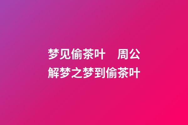 梦见偷茶叶　周公解梦之梦到偷茶叶